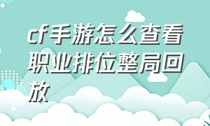 cf手游怎么查看职业排位整局回放