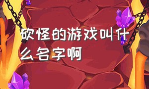 砍怪的游戏叫什么名字啊