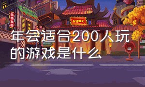 年会适合200人玩的游戏是什么