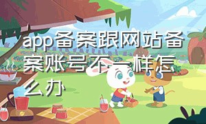 app备案跟网站备案账号不一样怎么办