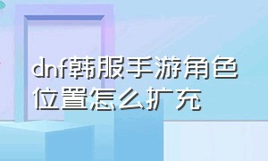 dnf韩服手游角色位置怎么扩充