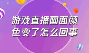 游戏直播画面颜色变了怎么回事