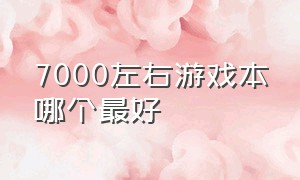 7000左右游戏本哪个最好