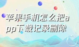 苹果手机怎么把app下载记录删除