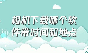 相机下载哪个软件带时间和地点