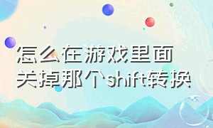 怎么在游戏里面关掉那个shift转换