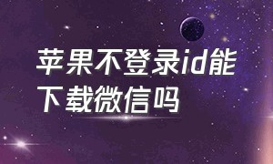 苹果不登录id能下载微信吗