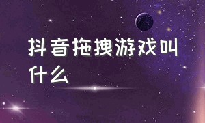 抖音拖拽游戏叫什么