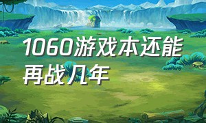 1060游戏本还能再战几年