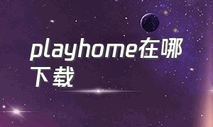 playhome在哪下载