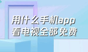 用什么手机app看电视全部免费