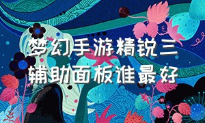 梦幻手游精锐三辅助面板谁最好