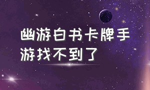 幽游白书卡牌手游找不到了