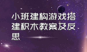 小班建构游戏搭建积木教案及反思