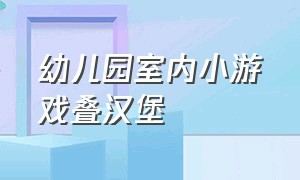 幼儿园室内小游戏叠汉堡