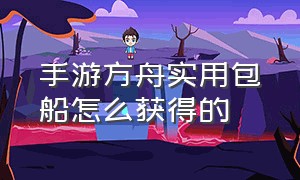 手游方舟实用包船怎么获得的