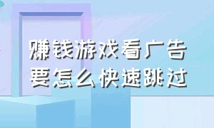 赚钱游戏看广告要怎么快速跳过