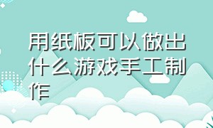 用纸板可以做出什么游戏手工制作