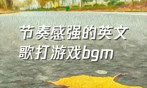 节奏感强的英文歌打游戏bgm