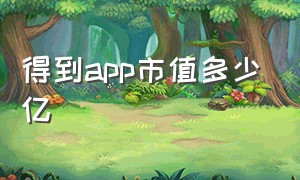 得到app市值多少亿