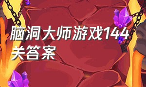 脑洞大师游戏144关答案