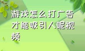 游戏怎么打广告才能吸引人呢视频