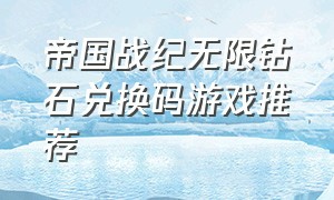 帝国战纪无限钻石兑换码游戏推荐