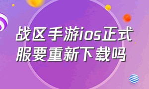 战区手游ios正式服要重新下载吗