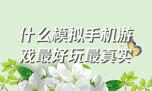 什么模拟手机游戏最好玩最真实