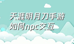 天涯明月刀手游如何npc交互