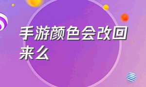 手游颜色会改回来么