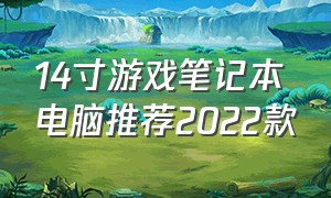 14寸游戏笔记本电脑推荐2022款