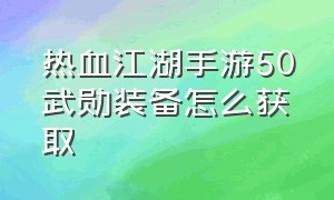 热血江湖手游50武勋装备怎么获取