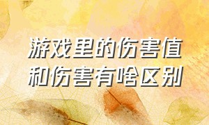 游戏里的伤害值和伤害有啥区别