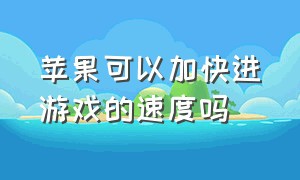 苹果可以加快进游戏的速度吗