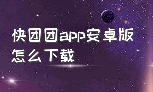 快团团app安卓版怎么下载