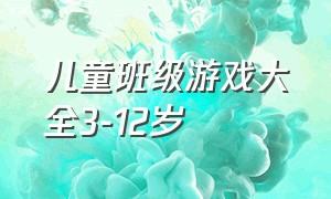 儿童班级游戏大全3-12岁