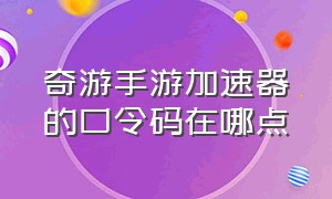 奇游手游加速器的口令码在哪点