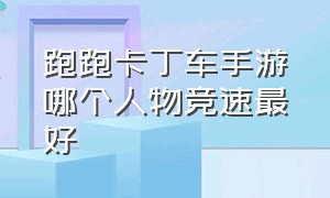 跑跑卡丁车手游哪个人物竞速最好