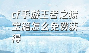 cf手游王者之狱宝箱怎么免费获得