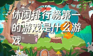 休闲排行榜第一的游戏是什么游戏