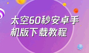 太空60秒安卓手机版下载教程