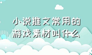 小说推文常用的游戏素材叫什么