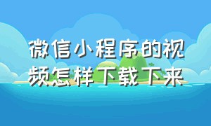 微信小程序的视频怎样下载下来