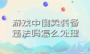 游戏中倒卖装备违法吗怎么处理