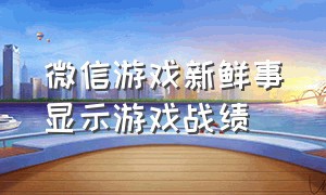 微信游戏新鲜事显示游戏战绩