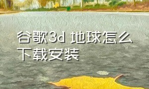 谷歌3d 地球怎么下载安装