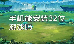 手机能安装32位游戏吗