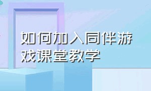 如何加入同伴游戏课堂教学