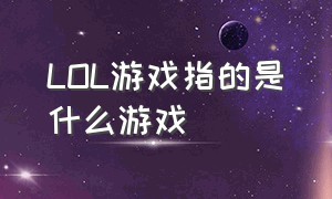 LOL游戏指的是什么游戏